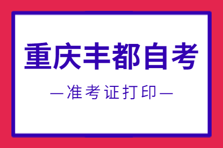 2022年10月重庆丰都自考准考证打印时间